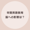 早期英語教育 脳への影響