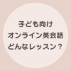 子供 オンライン英会話 内容